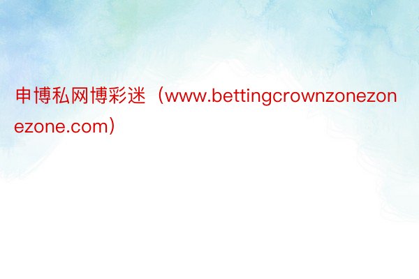 申博私网博彩迷（www.bettingcrownzonezonezone.com）