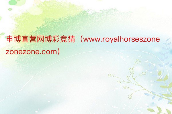 申博直营网博彩竞猜（www.royalhorseszonezonezone.com）