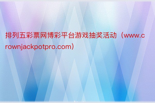 排列五彩票网博彩平台游戏抽奖活动（www.crownjackpotpro.com）