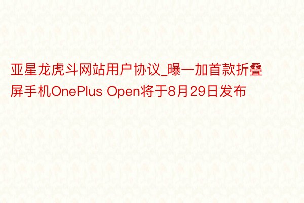 亚星龙虎斗网站用户协议_曝一加首款折叠屏手机OnePlus Open将于8月29日发布