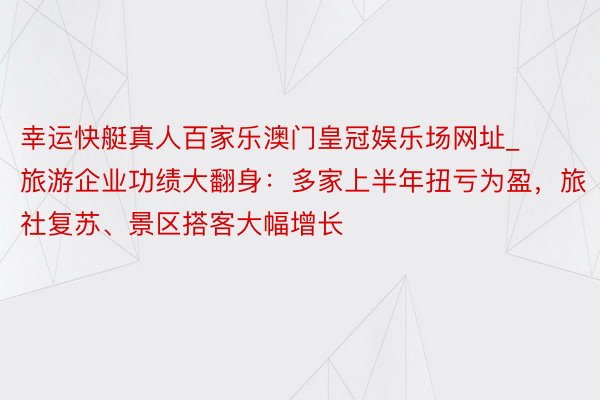 幸运快艇真人百家乐澳门皇冠娱乐场网址_旅游企业功绩大翻身：多家上半年扭亏为盈，旅社复苏、景区搭客大幅增长