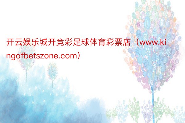 开云娱乐城开竞彩足球体育彩票店（www.kingofbetszone.com）