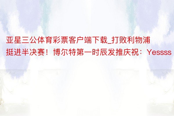 亚星三公体育彩票客户端下载_打败利物浦挺进半决赛！博尔特第一时辰发推庆祝：Yessss