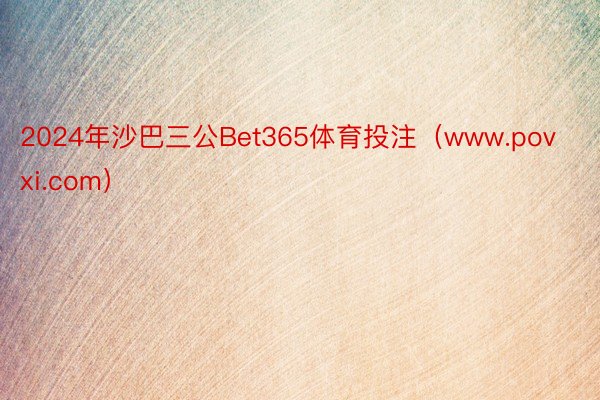 2024年沙巴三公Bet365体育投注（www.povxi.com）