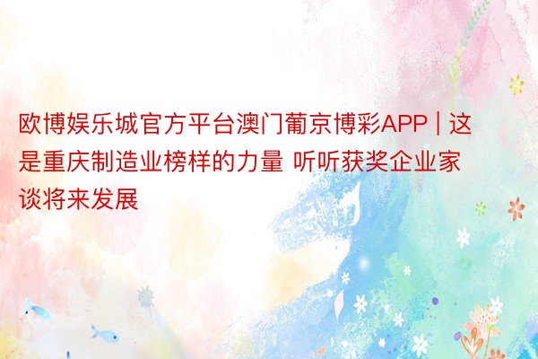 欧博娱乐城官方平台澳门葡京博彩APP | 这是重庆制造业榜样的力量 听听获奖企业家谈将来发展