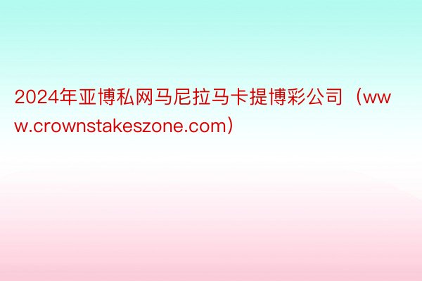 2024年亚博私网马尼拉马卡提博彩公司（www.crownstakeszone.com）