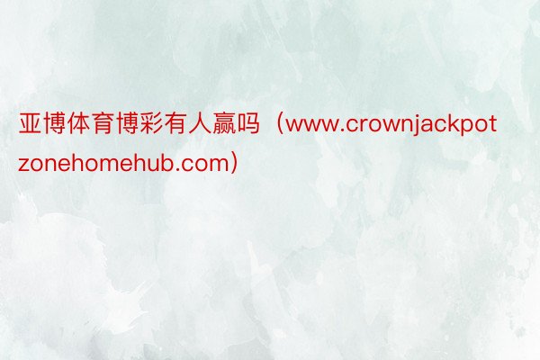 亚博体育博彩有人赢吗（www.crownjackpotzonehomehub.com）