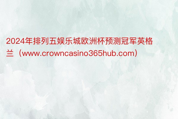 2024年排列五娱乐城欧洲杯预测冠军英格兰（www.crowncasino365hub.com）