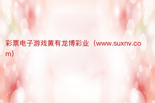 彩票电子游戏黄有龙博彩业（www.suxnv.com）