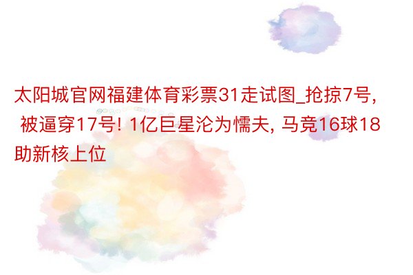 太阳城官网福建体育彩票31走试图_抢掠7号, 被逼穿17号! 1亿巨星沦为懦夫, 马竞16球18助新核上位