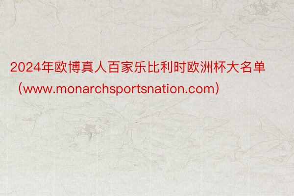 2024年欧博真人百家乐比利时欧洲杯大名单（www.monarchsportsnation.com）