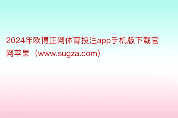 2024年欧博正网体育投注app手机版下载官网苹果（www.sugza.com）