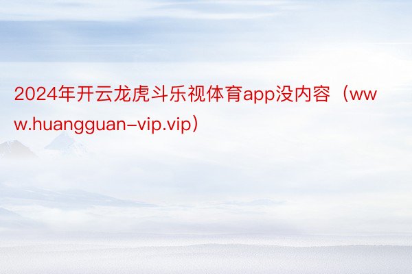 2024年开云龙虎斗乐视体育app没内容（www.huangguan-vip.vip）