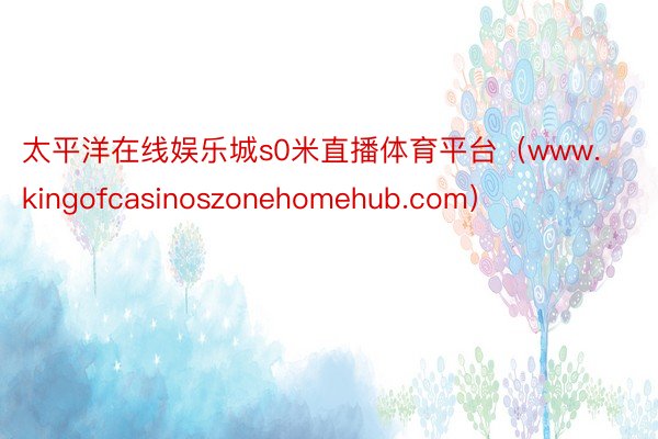 太平洋在线娱乐城s0米直播体育平台（www.kingofcasinoszonehomehub.com）