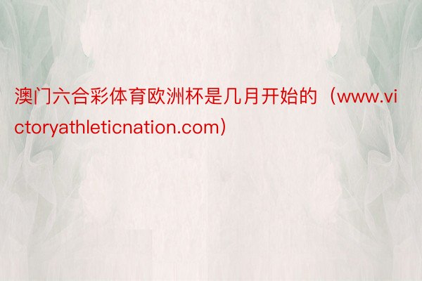 澳门六合彩体育欧洲杯是几月开始的（www.victoryathleticnation.com）