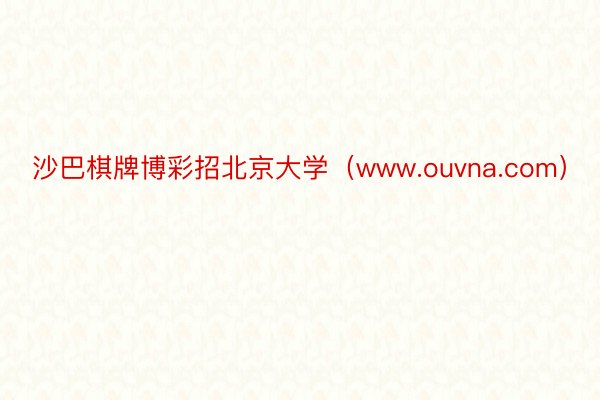 沙巴棋牌博彩招北京大学（www.ouvna.com）