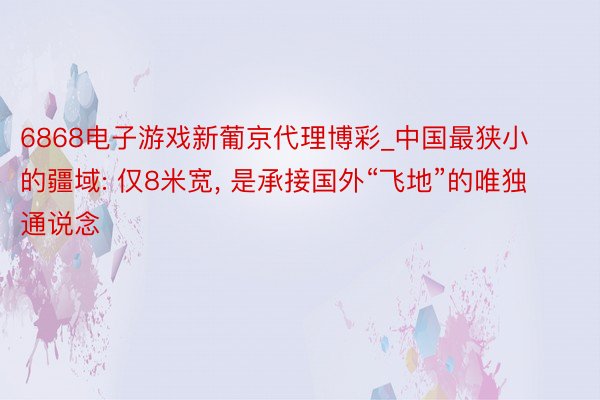 6868电子游戏新葡京代理博彩_中国最狭小的疆域: 仅8米宽, 是承接国外“飞地”的唯独通说念