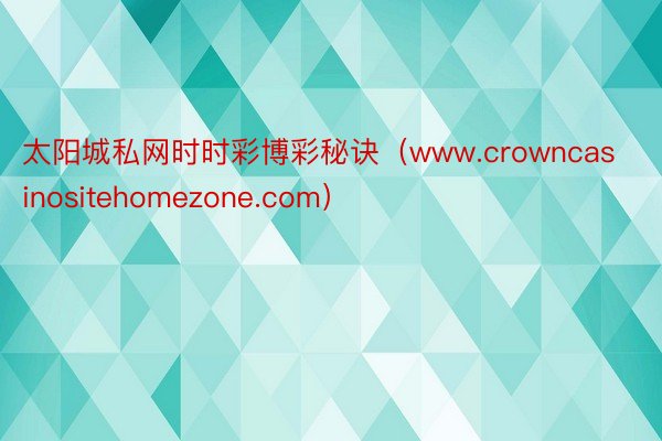 太阳城私网时时彩博彩秘诀（www.crowncasinositehomezone.com）