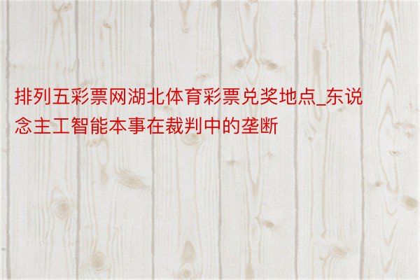 排列五彩票网湖北体育彩票兑奖地点_东说念主工智能本事在裁判中的垄断