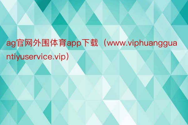 ag官网外围体育app下载（www.viphuangguantiyuservice.vip）