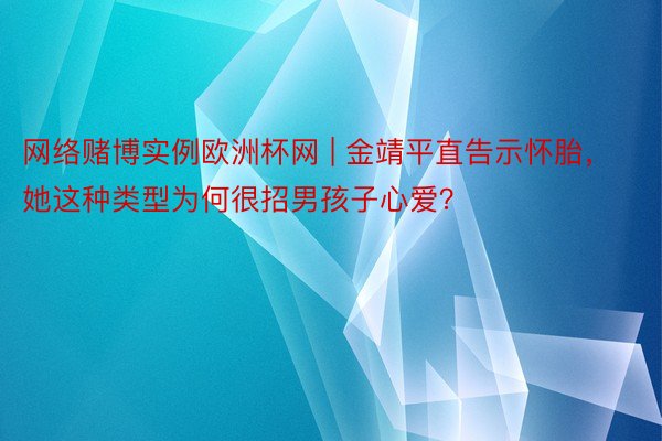 网络赌博实例欧洲杯网 | 金靖平直告示怀胎，她这种类型为何很招男孩子心爱？