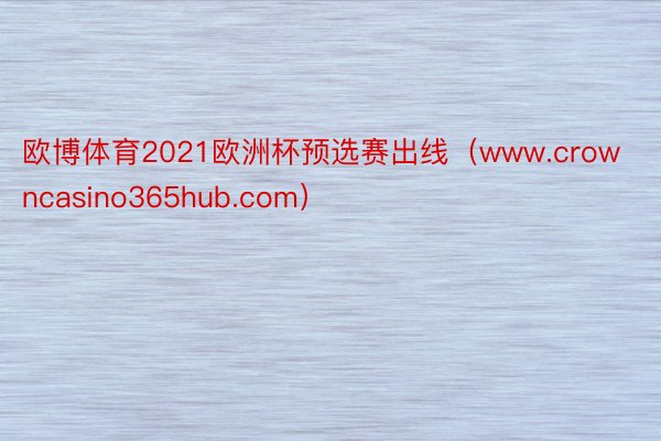 欧博体育2021欧洲杯预选赛出线（www.crowncasino365hub.com）