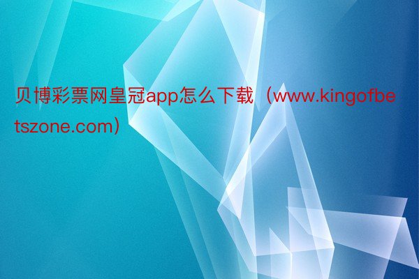 贝博彩票网皇冠app怎么下载（www.kingofbetszone.com）