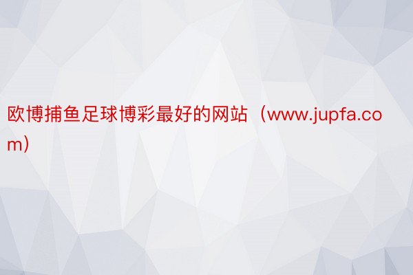 欧博捕鱼足球博彩最好的网站（www.jupfa.com）