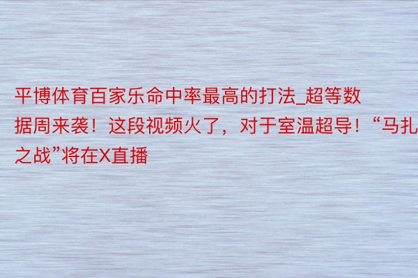 平博体育百家乐命中率最高的打法_超等数据周来袭！这段视频火了，对于室温超导！“马扎之战”将在X直播