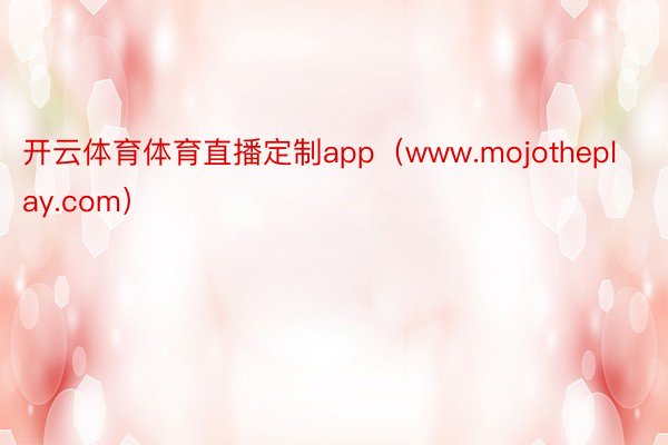 开云体育体育直播定制app（www.mojotheplay.com）