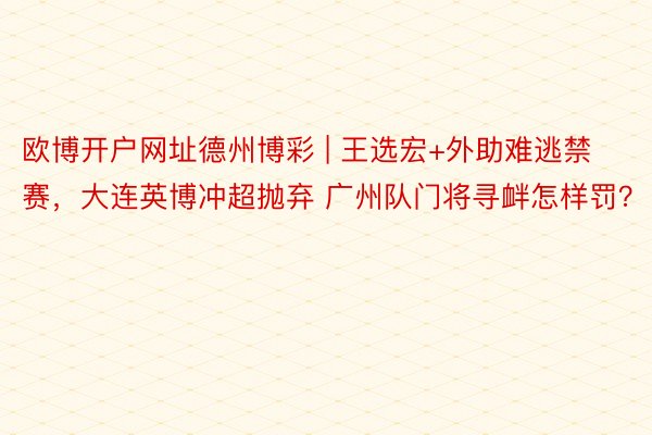 欧博开户网址德州博彩 | 王选宏+外助难逃禁赛，大连英博冲超抛弃 广州队门将寻衅怎样罚？