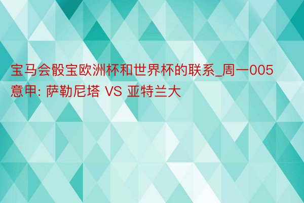 宝马会骰宝欧洲杯和世界杯的联系_周一005意甲: 萨勒尼塔 VS 亚特兰大