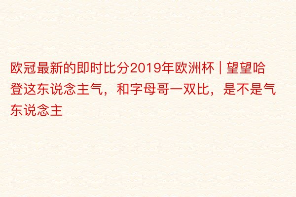 欧冠最新的即时比分2019年欧洲杯 | 望望哈登这东说念主气，和字母哥一双比，是不是气东说念主