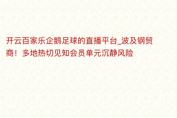 开云百家乐企鹅足球的直播平台_波及钢贸商！多地热切见知会员单元沉静风险