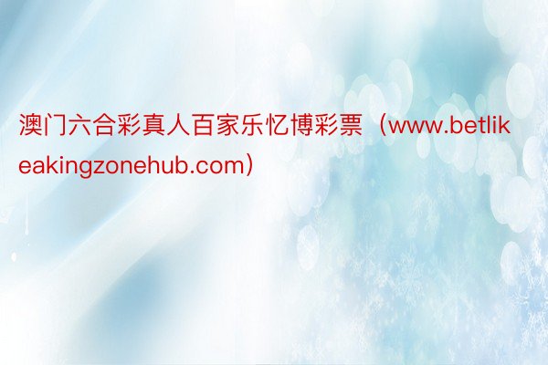 澳门六合彩真人百家乐忆博彩票（www.betlikeakingzonehub.com）