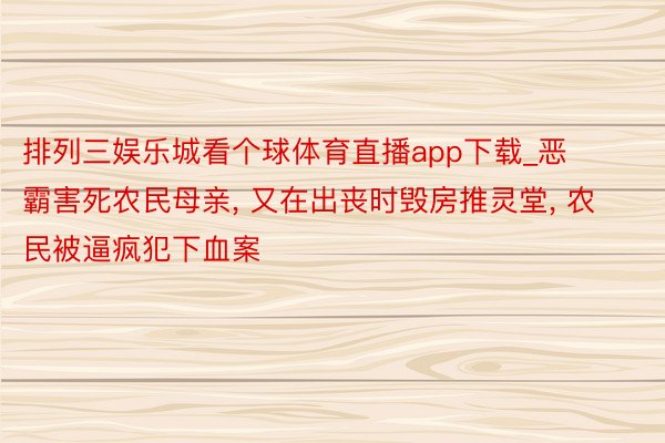 排列三娱乐城看个球体育直播app下载_恶霸害死农民母亲, 又在出丧时毁房推灵堂, 农民被逼疯犯下血案