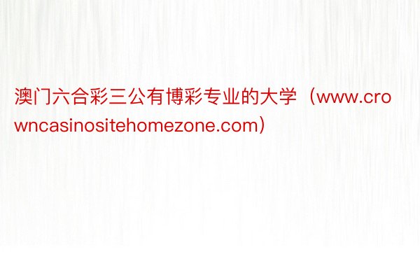 澳门六合彩三公有博彩专业的大学（www.crowncasinositehomezone.com）