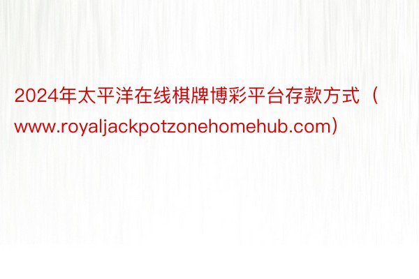 2024年太平洋在线棋牌博彩平台存款方式（www.royaljackpotzonehomehub.com）