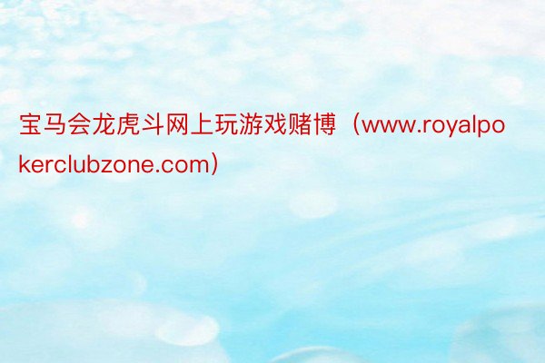 宝马会龙虎斗网上玩游戏赌博（www.royalpokerclubzone.com）