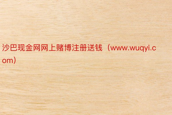 沙巴现金网网上赌博注册送钱（www.wuqyi.com）