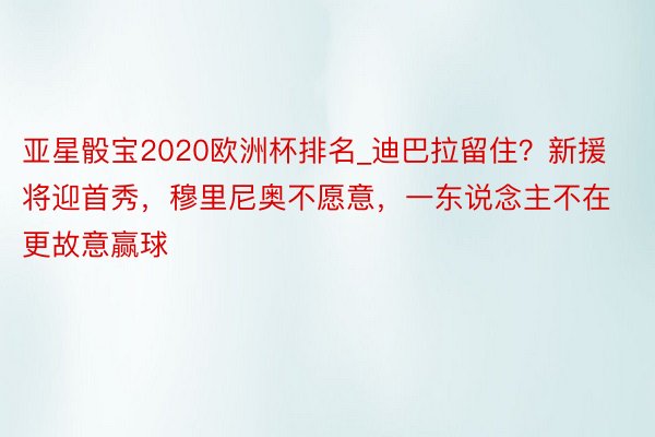 亚星骰宝2020欧洲杯排名_迪巴拉留住？新援将迎首秀，穆里尼奥不愿意，一东说念主不在更故意赢球