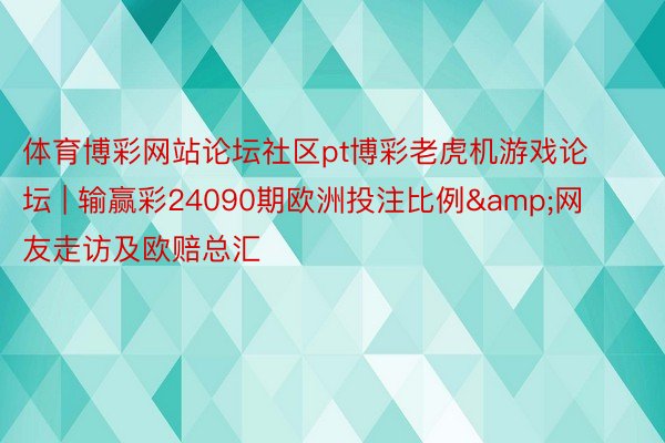 体育博彩网站论坛社区pt博彩老虎机游戏论坛 | 输赢彩24090期欧洲投注比例&网友走访及欧赔总汇