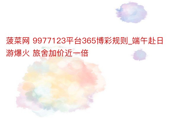 菠菜网 9977123平台365博彩规则_端午赴日游爆火 旅舍加价近一倍