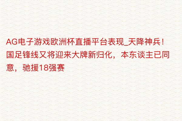 AG电子游戏欧洲杯直播平台表现_天降神兵！国足锋线又将迎来大牌新归化，本东谈主已同意，驰援18强赛