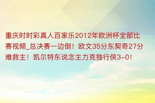 重庆时时彩真人百家乐2012年欧洲杯全部比赛视频_总决赛一边倒！欧文35分东契奇27分难救主！凯尔特东说念主力克独行侠3-0！