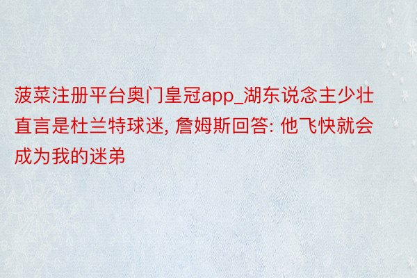 菠菜注册平台奥门皇冠app_湖东说念主少壮直言是杜兰特球迷, 詹姆斯回答: 他飞快就会成为我的迷弟