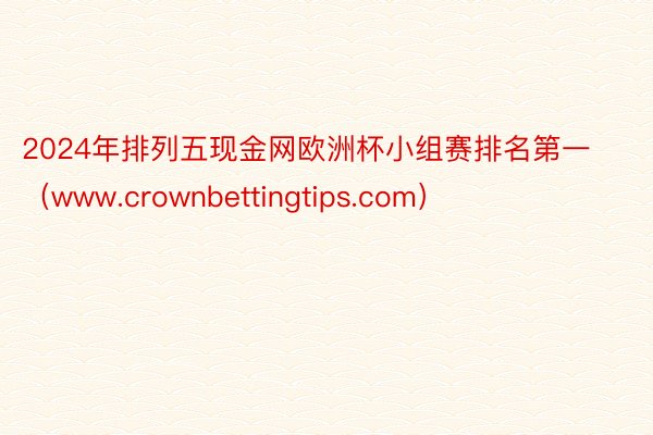 2024年排列五现金网欧洲杯小组赛排名第一（www.crownbettingtips.com）