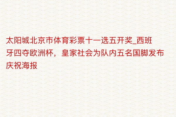 太阳城北京市体育彩票十一选五开奖_西班牙四夺欧洲杯，皇家社会为队内五名国脚发布庆祝海报