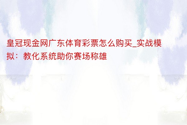 皇冠现金网广东体育彩票怎么购买_实战模拟：教化系统助你赛场称雄