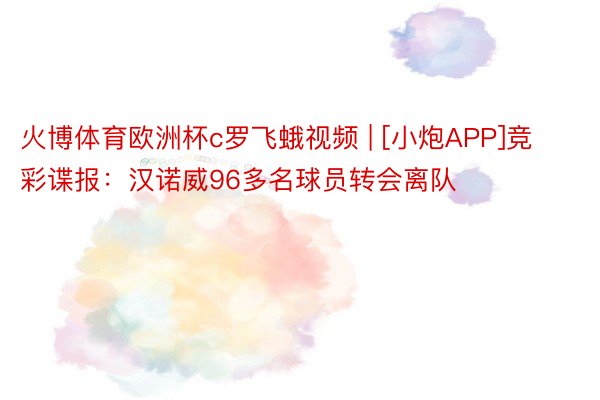 火博体育欧洲杯c罗飞蛾视频 | [小炮APP]竞彩谍报：汉诺威96多名球员转会离队